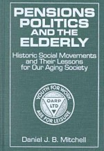 Pensions, Politics, and the Elderly: Historic Social Movements and Their Lessons for Our Aging Society - Daniel J.B. Mitchell