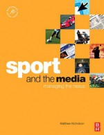 Sport and the Media: Managing the Nexus (Sport Management Series) - Matthew Nicholson