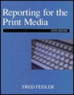 Reporting For The Print Media - Fred Fedler