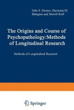 The Origins and Course of Psychopathology: Methods of Longitudinal Research - John Strauss, Merrill Roff, Harolutun M. Babigian