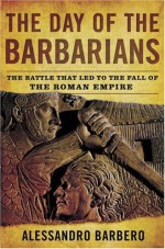 The Day of the Barbarians: The Battle That Led to the Fall of the Roman Empire - Alessandro Barbero