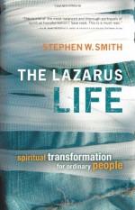 The Lazarus Life: Spiritual Transformation for Ordinary People - Stephen W. Smith