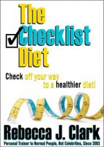 The Checklist Diet: Check off your way to a healthier diet - Rebecca J. Clark