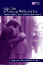 Safer Sex in Personal Relationships: The Role of Sexual Scripts in HIV Infection and Prevention - Tara M. Emmers-Sommer, Mike Allen