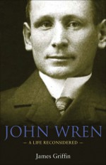 John Wren: A Life Reconsidered - James Griffin