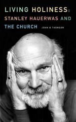 Living Holiness: Stanley Hauerwas and the Church - Michael Thomson