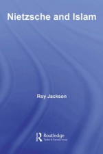 Nietzsche and Islam (Routledge Advances in Middle East and Islamic Studies) - Roy Jackson