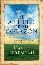 El Anhelo De Mi Corazon / The Desire Of My Heart: Viva Cada Momento En El Prodigio De La Adoracion/ Life Every Moment Of Life In The Prodigy Of Adoration - David Jeremiah