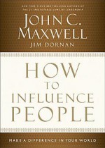 How to Influence People: Make a Difference in Your World - John C. Maxwell, Jim Dornan