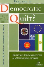 Piecing a Democratic Quilt: Regional Organizations and Universal Norms - Edward R. McMahon, Scott Baker