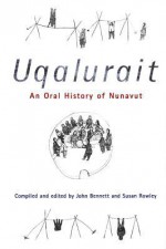 Uqalurait: An Oral History of Nunavut - John Bennett, Susan Rowley