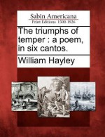 The Triumphs of Temper: A Poem, in Six Cantos. - William Hayley