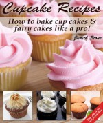 Cupcake Recipes - How to bake cup cakes and fairy cakes Like A Pro - Judith Stone