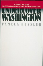 Undercover Washington: Touring the Sites Where Famous Spies Lived, Worked, and Loved - Pamela Kessler