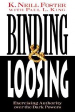 Binding & Loosing : How to Exercise Authority over the Dark Powers - K. Neill Foster, Paul L. King