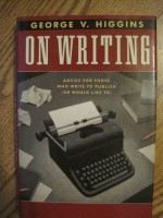 On Writing: Advice For Those Who Write To Publish (Or Would Like To) - George V. Higgins