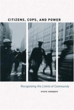 Citizens, Cops, and Power: Recognizing the Limits of Community - Steve Herbert