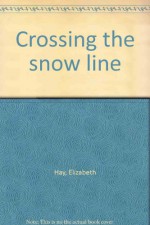 Crossing The Snow Line - Elizabeth Hay