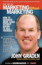 The Art of Marketing Without Marketing: How to Generate More Leads for Your Small Business Without Having to Sell Yourself - John Graden, Brian Tracy