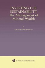 Investing for Sustainability: The Management of Mineral Wealth - Rognvaldur Hannesson