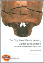 The City Bunhill Burial Ground, Golden Lane, London: Excavations at South Islington Schools, 2006 - Brian Connell, Adrian Miles