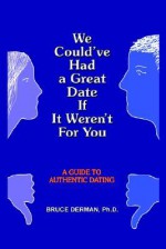 We Could've Had a Great Date If It Weren't for You: A Guide to Authentic Dating - Bruce Derman