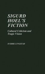 Sigurd Hoel's Fiction: Cultural Criticism and Tragic Vision - Sverre Lyngstad