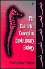 The Character Concept in Evolutionary Biology - Gunter P. Wagner, Günter Wagner, G?Wagner, Richard C. Lewontin