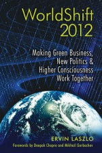 WorldShift 2012: Making Green Business, New Politics, and Higher Consciousness Work Together - Ervin Laszlo, Deepak Chopra, Mikhail Gorbachev