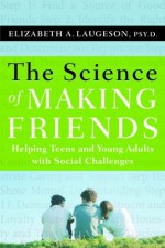 The Science of Making Friends: Helping Socially Challenged Teens and Young Adults - Elizabeth Laugeson, John Elder Robison