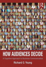 How Audiences Decide: A Cognitive Approach to Business Communication - Richard Young