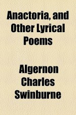 Anactoria, and Other Lyrical Poems - Algernon Charles Swinburne