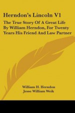 Herndon's Lincoln V1: The True Story Of A Great Life By William Herndon, For Twenty Years His Friend And Law Partner - William Henry Herndon, Jesse W. Weik