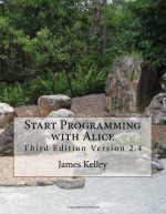 Start Programming with Alice: Third Edition Version 2.4 - James Kelley