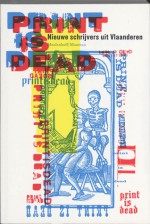 Print Is Dead - Jan Aelberts, Sarah de Mul, Yannick Dekeukelaere, Reinout Verbeke, Leen Verheyen, Emilie Dewitte, Dirk Elst, Lotte Dodion, Maarten Inghels, Fikry El Azzouzi, Sylvie Marie, Eva Mouton, Floris Schillebeeckx, Inan Akbas, Alexander Soeke, Ivo Allewaert, Charlotte Therssen, Y.