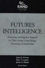 Futures Intelligence: Assessing Intelligence Support to Three Army Long-Range Planning Communities - John E. Peters, James A. Dewar