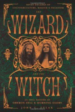 The Wizard and the Witch: Seven Decades of Counterculture, Magick & Paganism: An Oral History of Oberon Zell & Morning Glory - Oberon Zell-Ravenheart, John C. Sulak