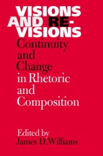 Visions and Revisions: Continuity and Change in Rhetoric and Composition - James D. Williams, Richard Lloyd-Jones, W. Ross Winterowd, Frank J D'Angelo, John Warnock, Irene Clark, David Fleming, Randy Allen Harris, George Hillocks