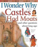 I Wonder Why Castles Had Moats: and Other Questions About Long Ago - Philip Steele, Miranda Smith