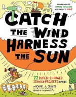 Catch the Wind, Harness the Sun: 22 Super-Charged Projects for Kids - Michael J. Caduto