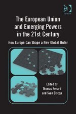 The European Union and Emerging Powers in the 21st Century: How Europe Can Shape a New Global Order - Thomas Renard, Sven Biscop