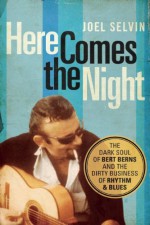 Here Comes the Night: The Dark Soul of Bert Berns and the Dirty Business of Rhythm and Blues - Joel Selvin