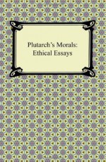 Plutarch's Morals: Ethical Essays - Plutarch, Arthur Richard Shilleto