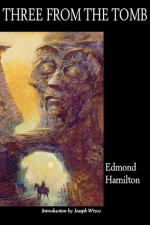 Three from the Tomb - Edmond Hamilton, Jon Arfstrom, Joseph Wrzos