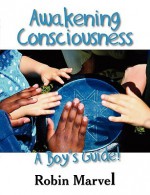 Awakening Consciousness: A Boy's Guide! - Robin Marvel