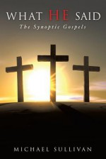 What He Said: The Synoptic Gospels - Michael Sullivan