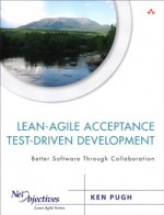 Lean-Agile Acceptance Test-Driven-Development (Net Objectives Lean-Agile Series) - Ken Pugh