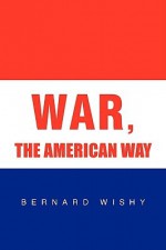 War, the American Way - Bernard Wishy