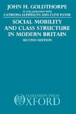 Social Mobility And Class Structure In Modern Britain - John H. Goldthorpe, Clive Payne, Catriona Llewellyn