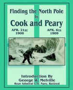 Finding the North Pole: Dr. Cook's Own Story of His Discovery, April 21, 1908: The Story of Commander Peary's Discovery, April 6, 1909 - Charles Morris